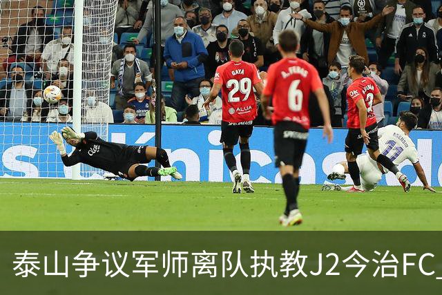 泰山争议军师离队执教J2今治FC 马德鲁加归队待定