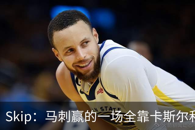 Skip：马刺赢的一场全靠卡斯尔和福克斯 而输的三场全是文班送的